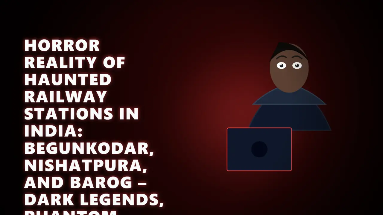 Horror Reality of Haunted Railway Stations in India: Begunkodar, Nishatpura, and Barog – Dark Legends, Phantom Tracks, Staff Terrors, and True Stories